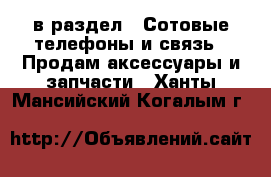  в раздел : Сотовые телефоны и связь » Продам аксессуары и запчасти . Ханты-Мансийский,Когалым г.
